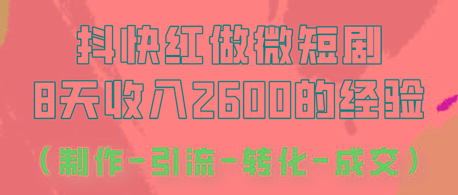 抖快做微短剧，8天收入2600+的实操经验，从前端设置到后期转化手把手教！-网赚项目平台
