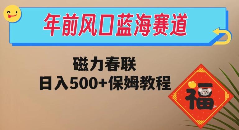 年前风口蓝海赛道，磁力春联，日入500+保姆教程-网赚项目平台