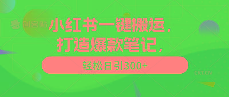 (9673期)小红书一键搬运，打造爆款笔记，轻松日引300+-网赚项目平台