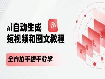 AI自动生成短视频和图文课程，全方位手把手教学-网赚项目平台