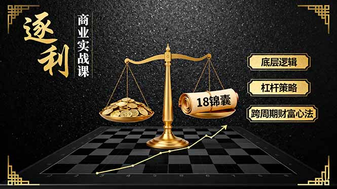 《逐 利》商业实战课,底层逻辑、杠杆策略、18锦囊,跨周期财富心法(更新-网赚项目平台