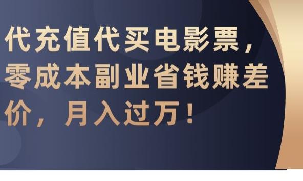 代充值代买电影票，零成本副业省钱赚差价，月入过万【揭秘】-网赚项目平台