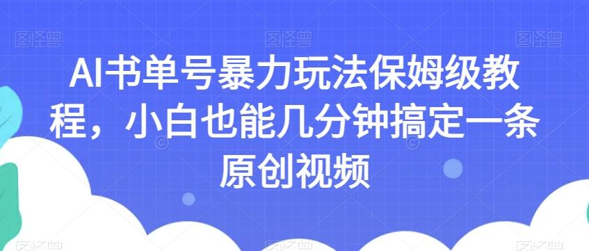 AI书单号暴力玩法保姆级教程，小白也能几分钟搞定一条原创视频【揭秘】-网赚项目平台