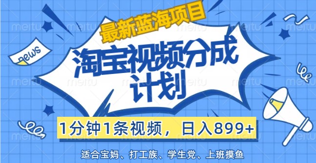 最新蓝海项目淘宝视频分成计划，1分钟1条视频，日入899+，有手就行-网赚项目平台
