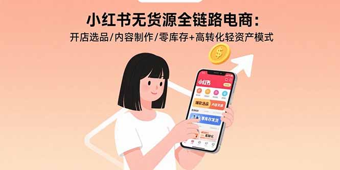 小红书无货源全链路电商：开店选品/内容制作/零库存+高转化轻资产模式-网赚项目平台