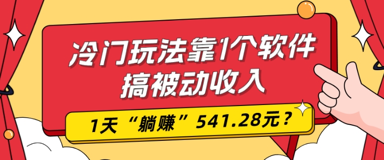 0基础可上手，冷门玩法靠1个软件搞被动收入，1天“躺赚”541.28元？-网赚项目平台