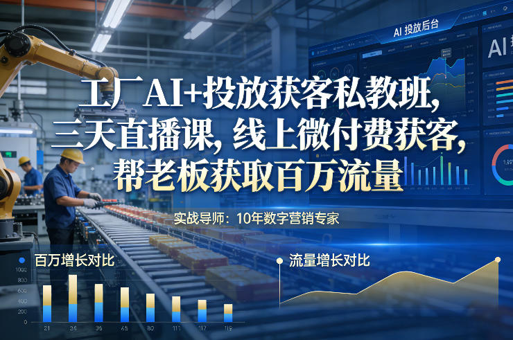 工厂AI+投放获客私教班，三天直播课，线上微付费获客，帮老板获取百万流量-网赚项目平台