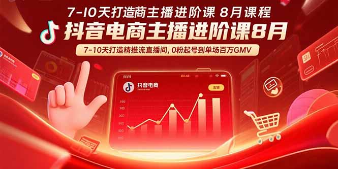 抖音电商主播进阶课8月  7-10天打造精准推流直播间，0粉起号到单场百万GMV-网赚项目平台