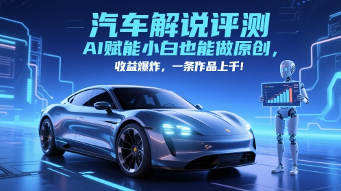抖音汽车解说评测赛道，AI赋能小白也能做原创，收益爆炸，一条作品上千-网赚项目平台