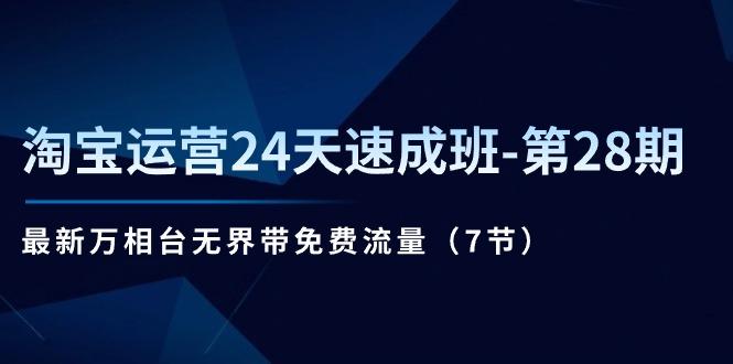 淘宝运营24天速成班-第28期：最新万相台无界带免费流量(7节-网赚项目平台