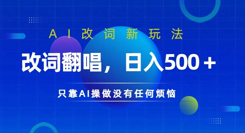 AI改词新玩法，改词翻唱，日入几张，只靠AI操做没有任何烦恼【揭秘】-网赚项目平台