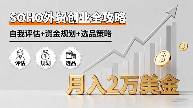 SOHO外贸创业全攻略,自我评估+资金规划+选品策略,月入2万美金-网赚项目平台
