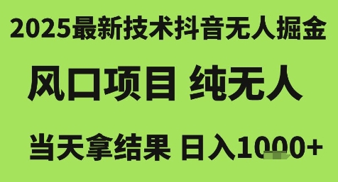 2025最新技术抖音无人掘金，风口项目，纯无人，当天拿结果日入1k+【揭秘】-网赚项目平台