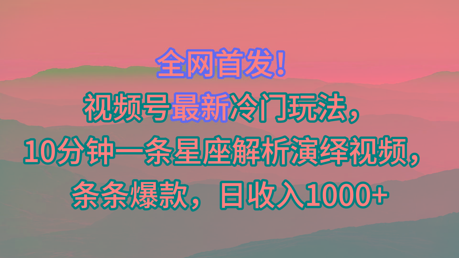 视频号最新冷门玩法，10分钟一条星座解析演绎视频，条条爆款，日收入1000+-网赚项目平台