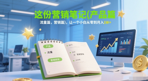 这份营销笔记(产品篇，流量篇，营销篇)，让一个小白从零到月入1W+-网赚项目平台