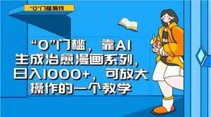 “0”门槛，靠AI生成治愈漫画系列，日入1000+，可放大操作的一个教学-网赚项目平台