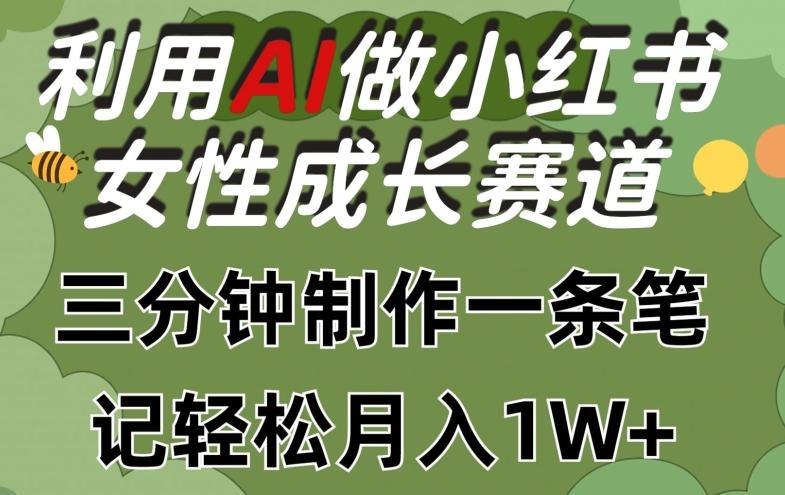 利用Ai做小红书女性成长赛道，三分钟制作一条笔记，轻松月入1w+【揭秘】-网赚项目平台