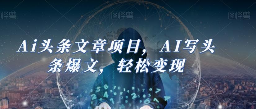Ai头条文章项目，AI写头条爆文，轻松变现-网赚项目平台