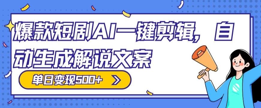 爆款短剧，AI一键剪辑，自动生成解说文案，条条过原创，日入500+（+附授权渠道+AI剪辑软件+短剧资源）-网赚项目平台