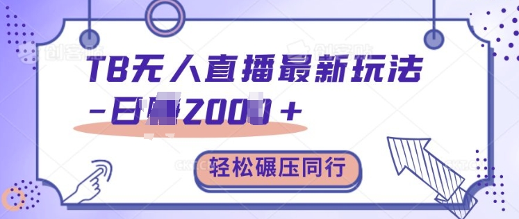 TB无人直播最新玩法轻松日入2k+，碾压同行，保姆级教学【揭秘】-网赚项目平台