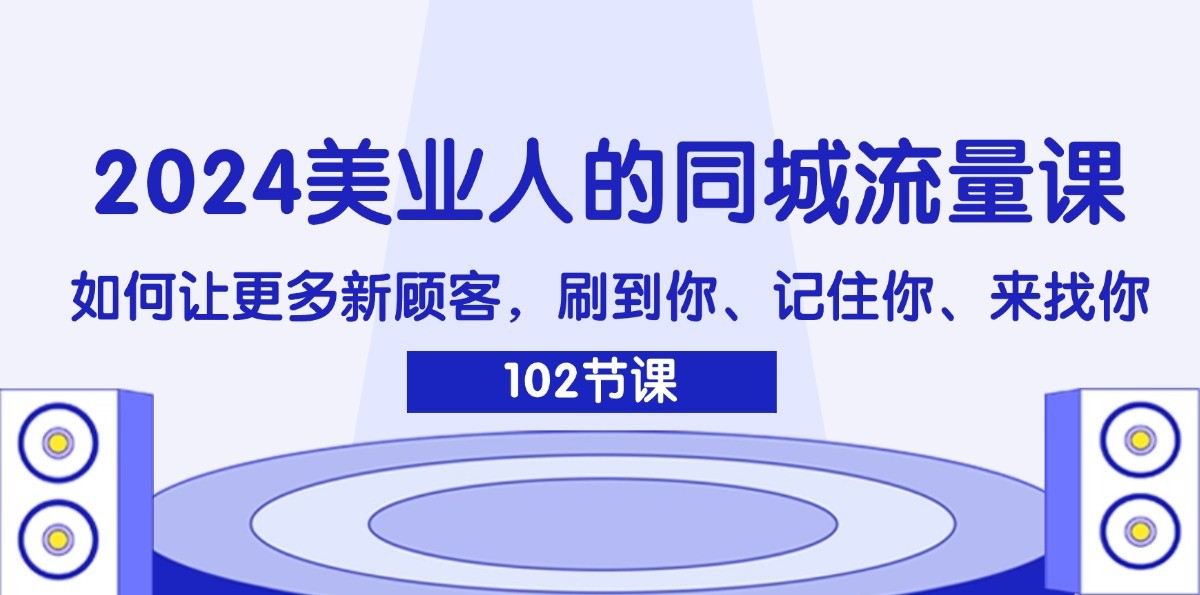 2024美业人的同城流量课：如何让更多新顾客，刷到你、记住你、来找你-网赚项目平台