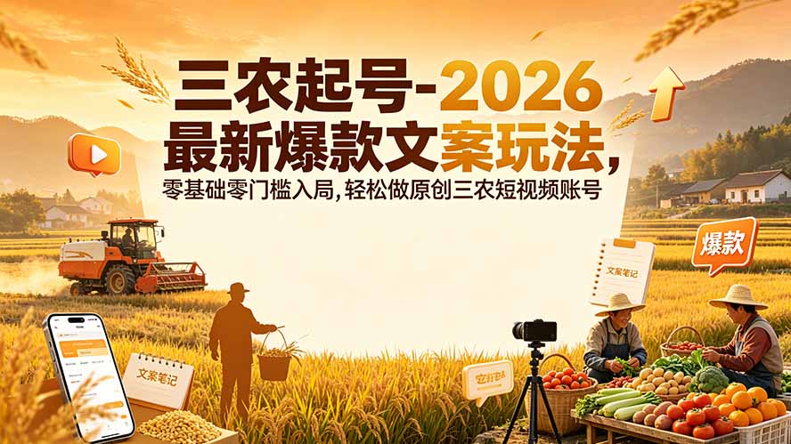 三农起号-2026 最新爆款文案玩法，零基础零门槛入局，轻松做原创三农短视频账号-网赚项目平台