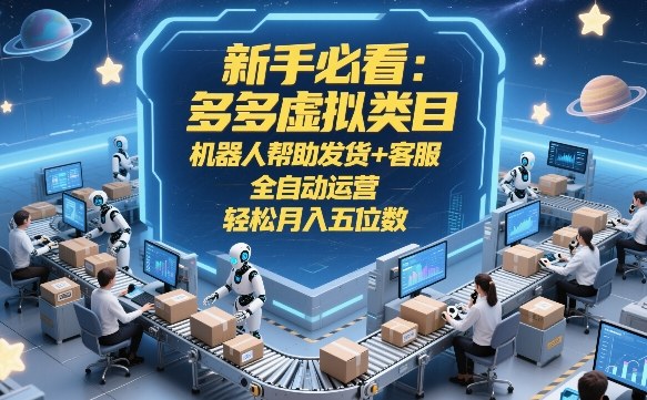新手必看：多多虚拟类目，机器人帮助发货+客服，全自动运营，轻松月入五位数【揭秘】-网赚项目平台