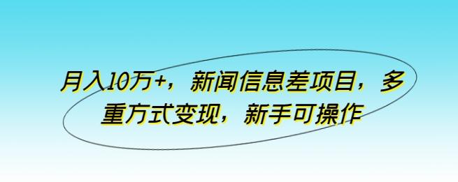 月入10万+，新闻信息差项目，多重方式变现，新手可操作【揭秘】-网赚项目平台