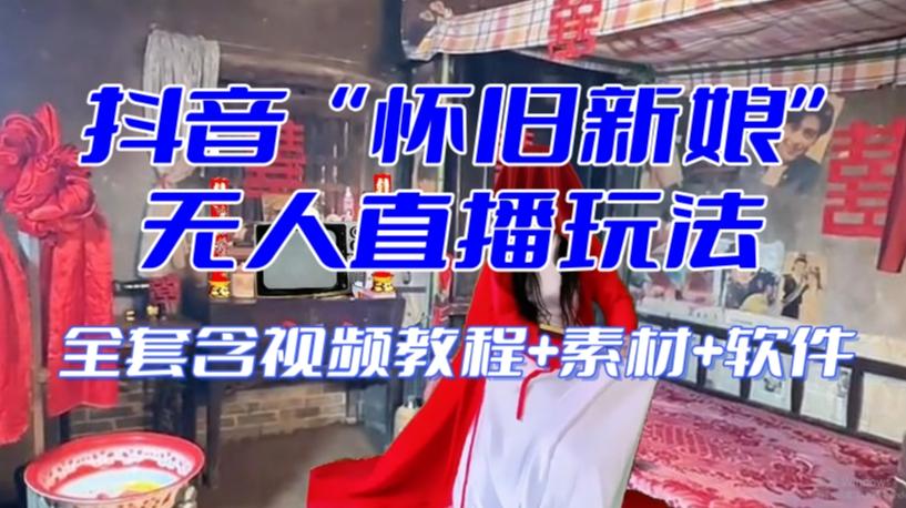 抖音最新最火【怀旧新娘】无人直播整蛊互动玩法（含全套开播教程+软件+视频素材+音效）-网赚项目平台