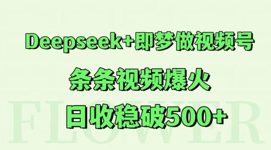 Deepseek+即梦做视频号，条条视频爆火，日收稳破500+-网赚项目平台