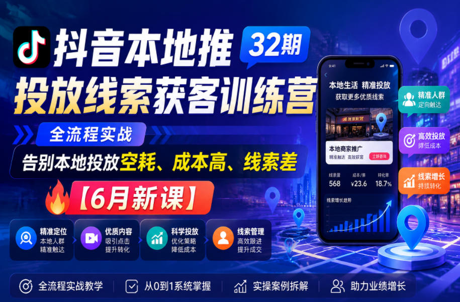 抖音本地推投放线索获客训练营32期，全流程实战，告别本地投放空耗、成本高、线索差【6月新课】-网赚项目平台