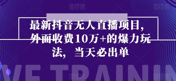最新抖音无人直播项目，外面收费10w+的爆力玩法，当天必出单-网赚项目平台