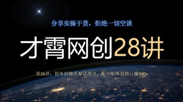 才霄网创28讲第26讲：简单的聊天对话项目，配合矩阵思路日赚300+-网赚项目平台