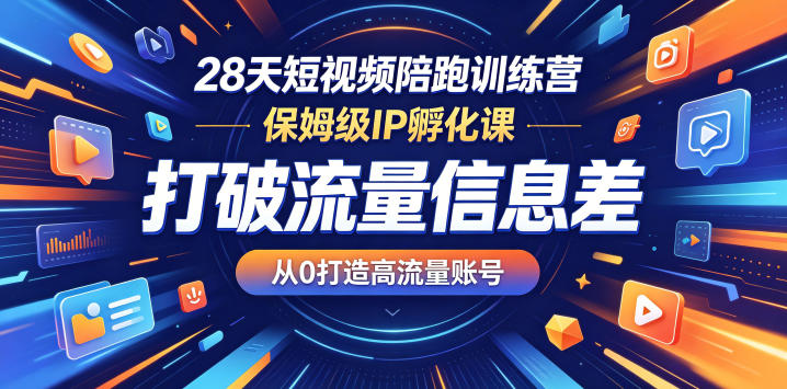 28天短视频陪跑训练营，保姆级IP孵化课，打破流量信息差，从0打造高流量账号-网赚项目平台