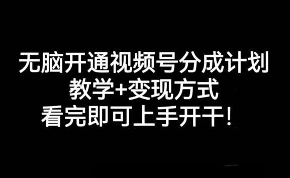 无脑开通视频号分成计划，教学+变现方式，看完即可上手开干!-网赚项目平台
