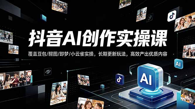 抖音AI创作变现课，覆盖豆包/醒图/即梦/小云雀实操，长期更新玩法，高效产出优质内容-网赚项目平台