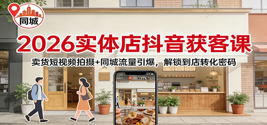 2026实体店抖音获客：卖货短视频拍摄+同城流量引爆，解锁到店转化密码-网赚项目平台