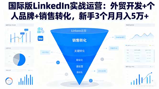 国际版LinkedIn实战运营:外贸开发+个人品牌+销售转化,新手3个月月入5万+-网赚项目平台