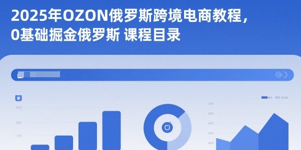 2025年OZON俄罗斯跨境电商教程，0基础掘金俄罗斯-网赚项目平台