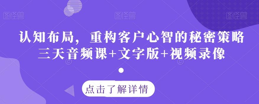 认知布局，重构客户心智的秘密策略三天音频课+文字版+视频录像-网赚项目平台