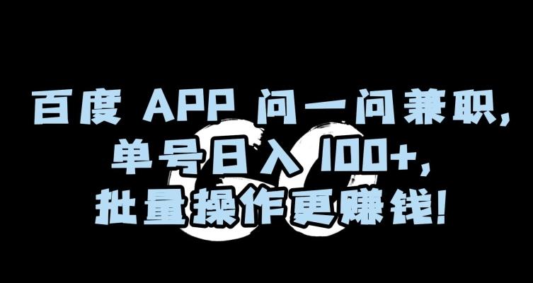 百度APP问一问兼职，单号日入100+，批量操作更赚钱【揭秘】-网赚项目平台