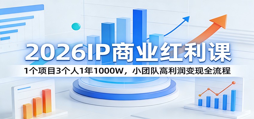 2026IP商业红利课：1个项目3个人1年1000W，小团队高利润变现全流程-网赚项目平台