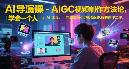 AI导演课-AIGC视频制作方法论，学会一个人+AI工具，完成如同小型视频团队般的创作工作，实现导演梦-网赚项目平台