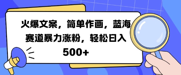 火爆文案，简单作画，蓝海赛道暴力涨粉，轻松日入5张-网赚项目平台