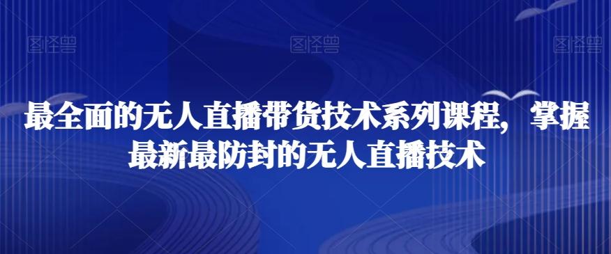 最全面的无人直播‮货带‬技术系‮课列‬程，掌握最新最防封的无人直播技术-网赚项目平台
