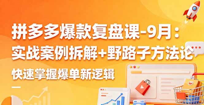 拼多多爆款复盘课-9月：实战案例拆解+野路子方法论，快速掌握爆单新逻辑-网赚项目平台