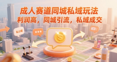 成人赛道同城私域玩法，利润高，同城引流，私域成交-网赚项目平台