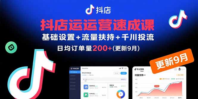 抖店运营速成课,基础设置+流量扶持+千川投流,30天日均订单200+(更新9月-网赚项目平台