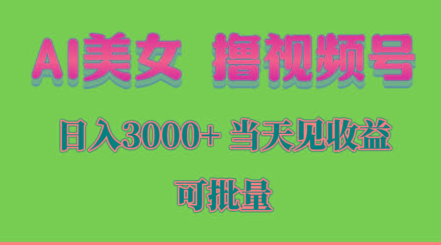AI美女 撸视频号分成，当天见收益，日入3000+，可批量！！！-网赚项目平台