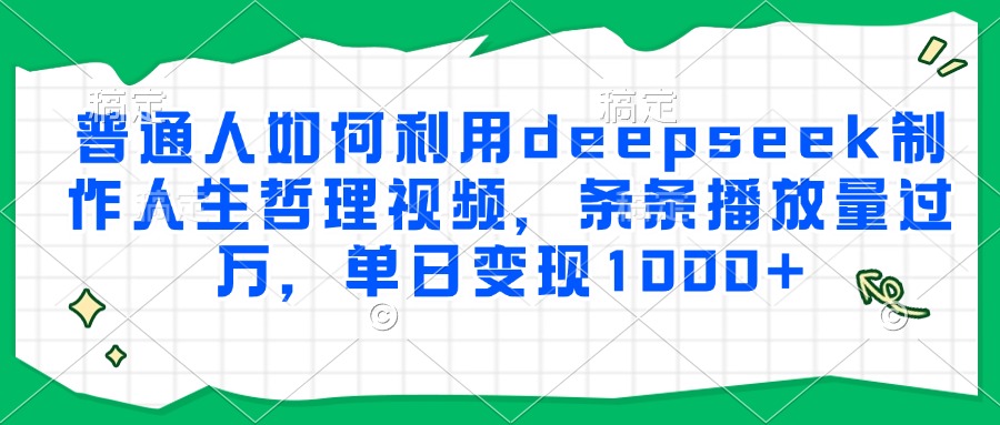 普通人如何利用deepseek制作人生哲理视频，条条播放量过万，单日变现1000+-网赚项目平台